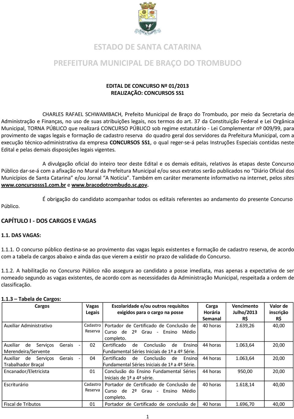 37 da Constituição Federal e Lei Orgânica Municipal, TORNA PÚBLICO que realizará CONCURSO PÚBLICO sob regime estatutário - Lei Complementar nº 009/99, para provimento de vagas legais e formação de