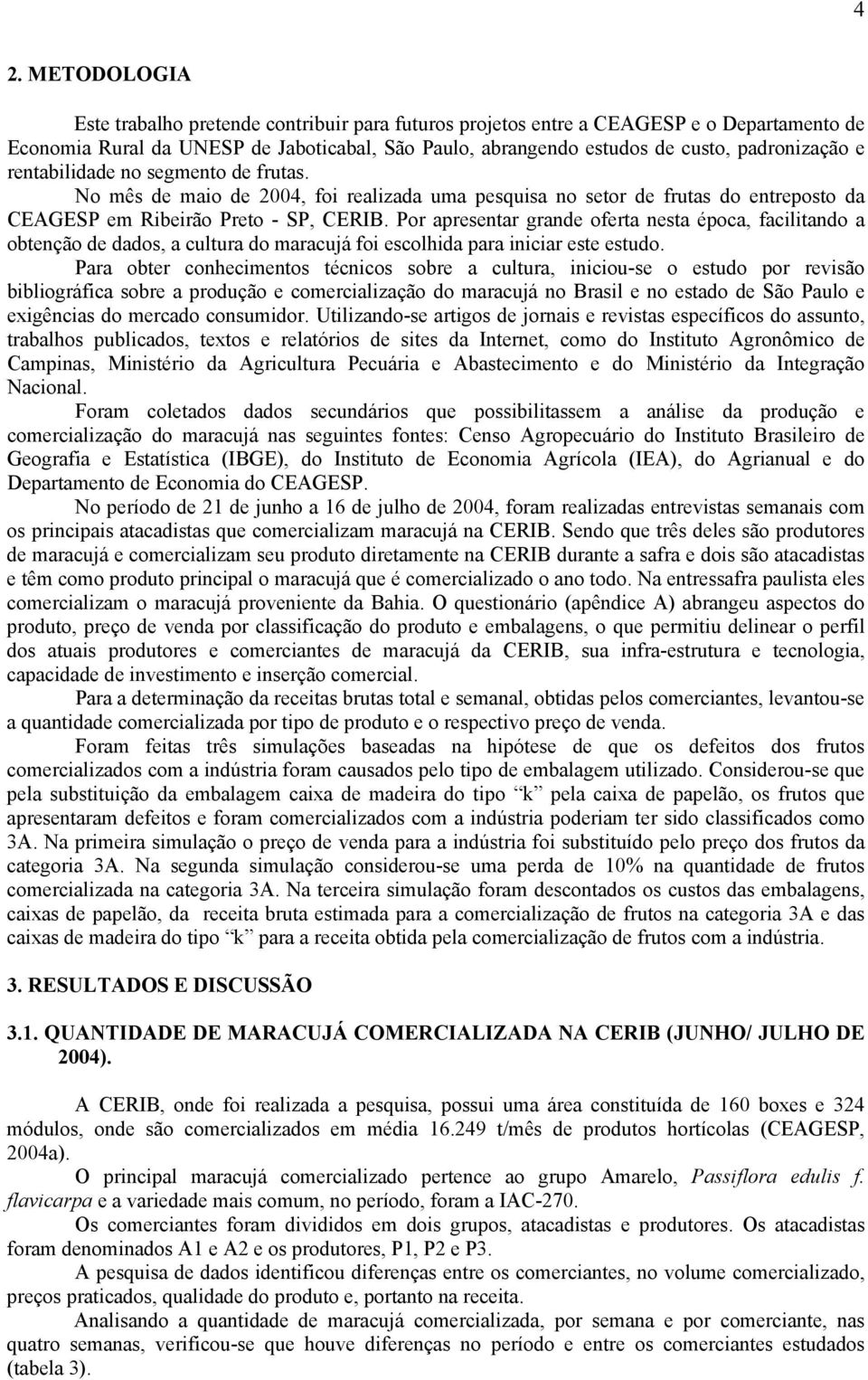 Por apresentar grande oferta nesta época, facilitando a obtenção de dados, a cultura do maracujá foi escolhida para iniciar este estudo.