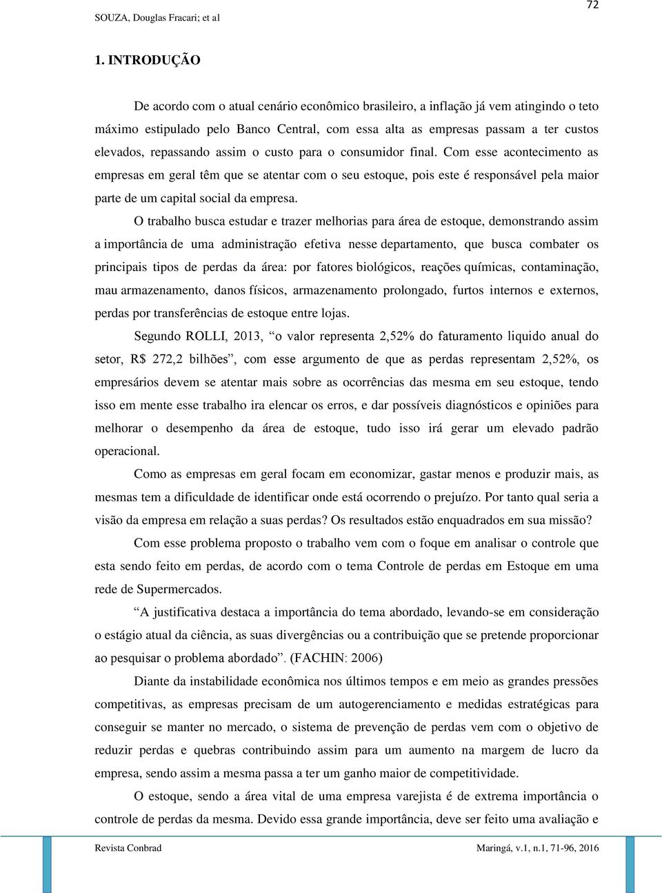 Com esse acontecimento as empresas em geral têm que se atentar com o seu estoque, pois este é responsável pela maior parte de um capital social da empresa.