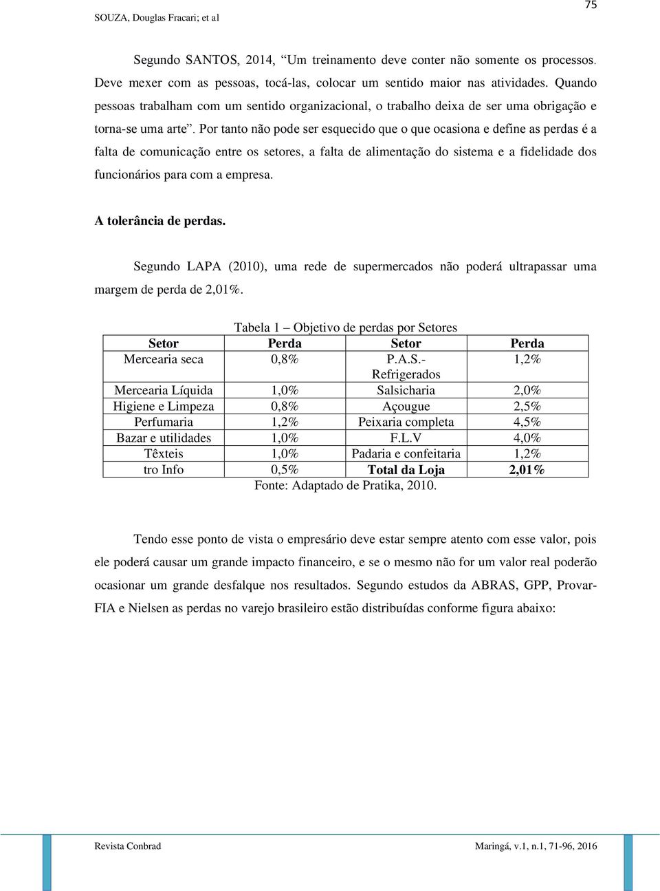 Por tanto não pode ser esquecido que o que ocasiona e define as perdas é a falta de comunicação entre os setores, a falta de alimentação do sistema e a fidelidade dos funcionários para com a empresa.