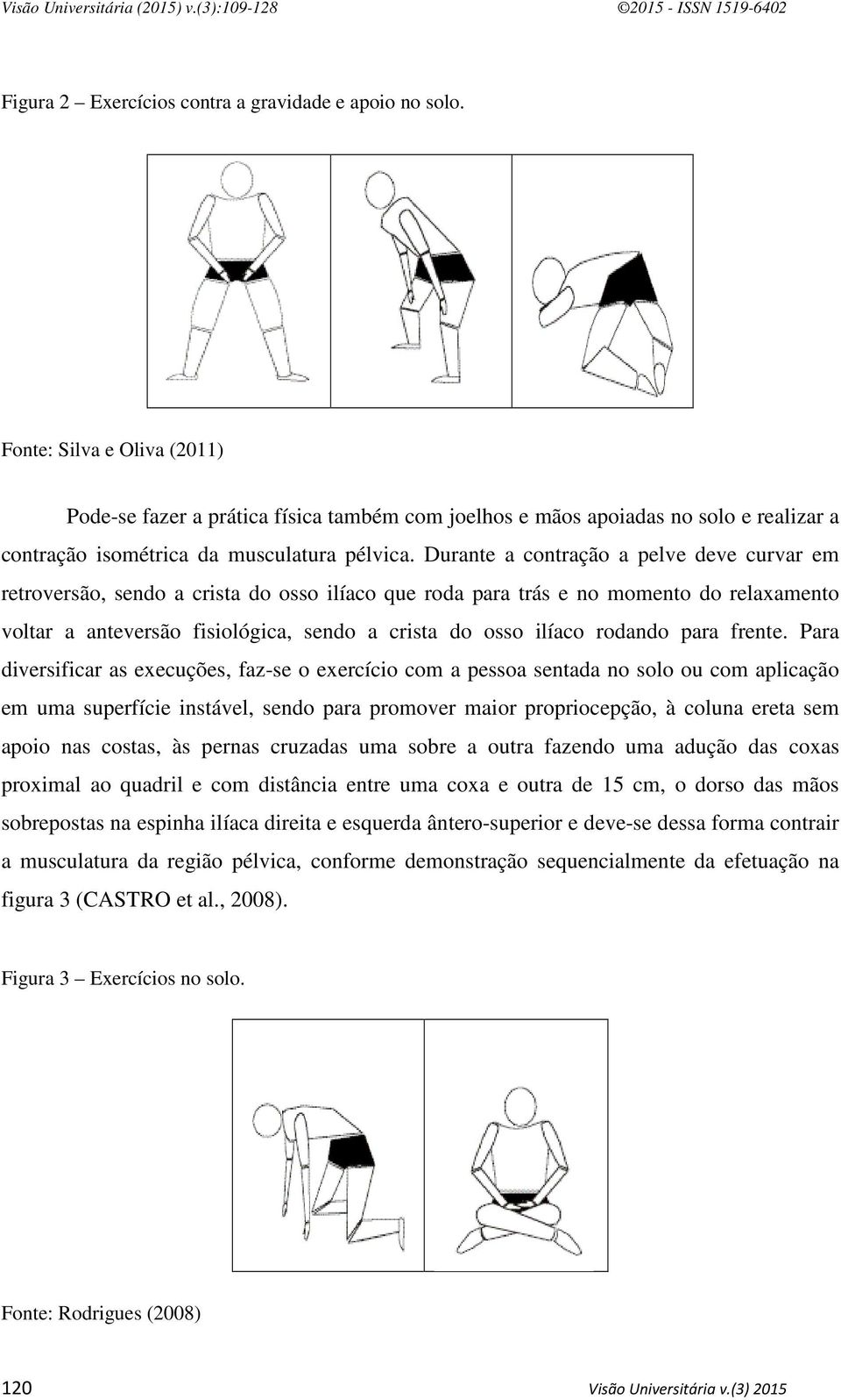 Durante a contração a pelve deve curvar em retroversão, sendo a crista do osso ilíaco que roda para trás e no momento do relaxamento voltar a anteversão fisiológica, sendo a crista do osso ilíaco