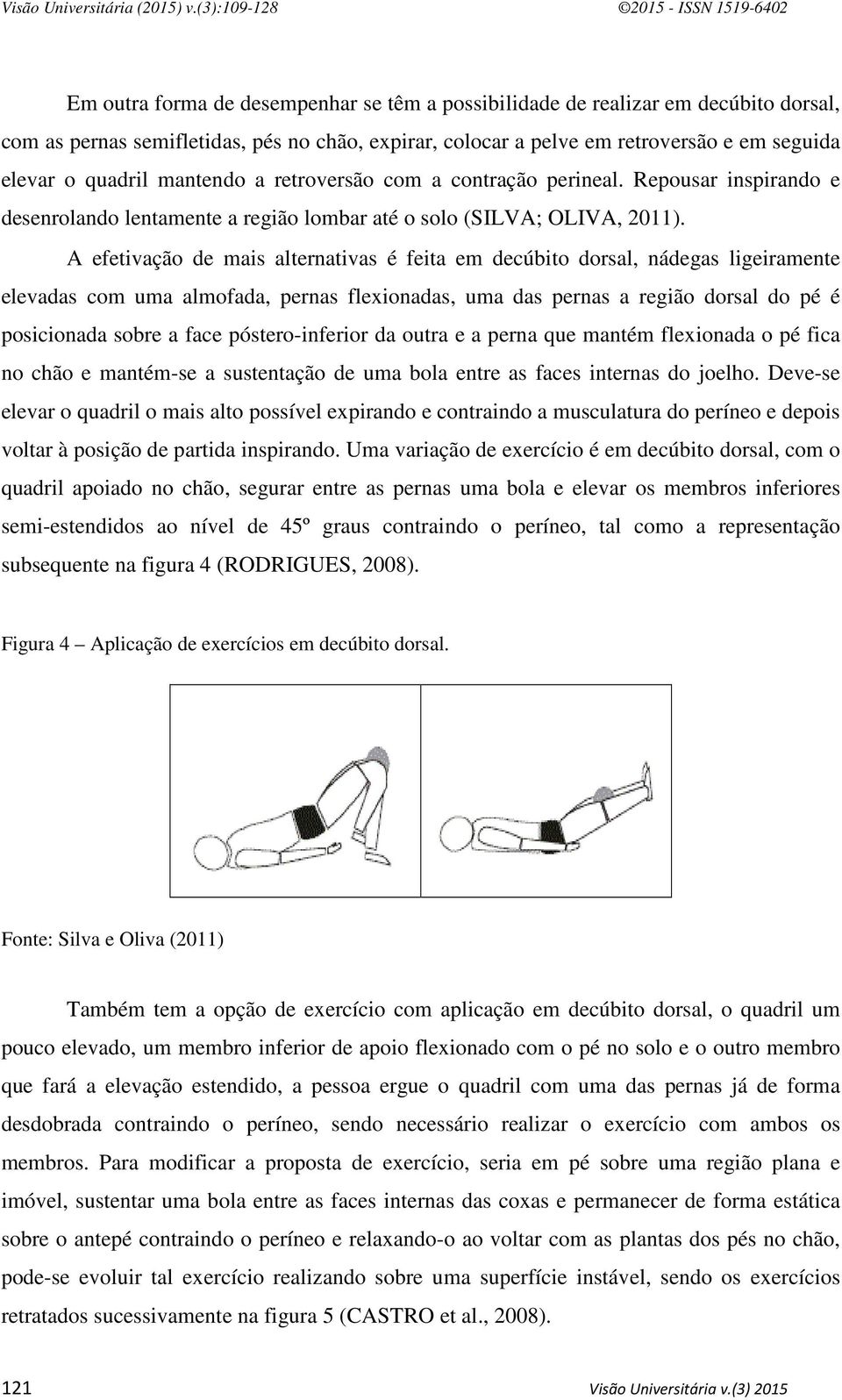 A efetivação de mais alternativas é feita em decúbito dorsal, nádegas ligeiramente elevadas com uma almofada, pernas flexionadas, uma das pernas a região dorsal do pé é posicionada sobre a face