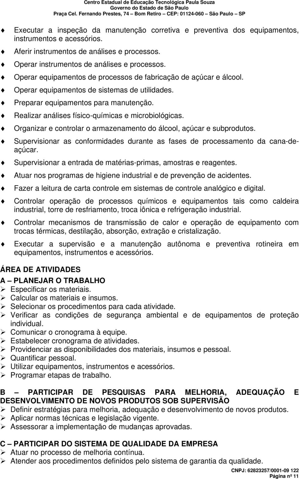 Realizar análises físico-químicas e microbiológicas. Organizar e controlar o armazenamento do álcool, açúcar e subprodutos.