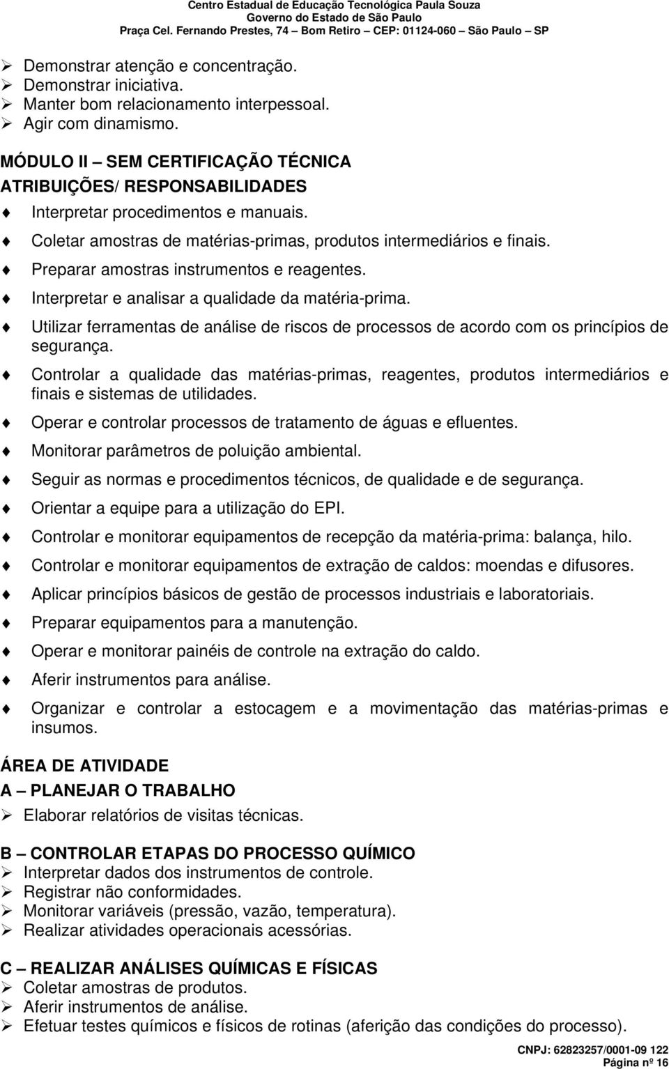 Preparar amostras instrumentos e reagentes. Interpretar e analisar a qualidade da matéria-prima. Utilizar ferramentas de análise de riscos de processos de acordo com os princípios de segurança.