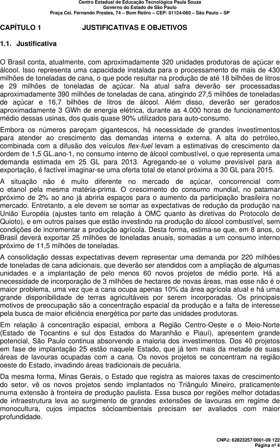 açúcar. Na atual safra deverão ser processadas aproximadamente 390 milhões de toneladas de cana, atingindo 27,5 milhões de toneladas de açúcar e 16,7 bilhões de litros de álcool.