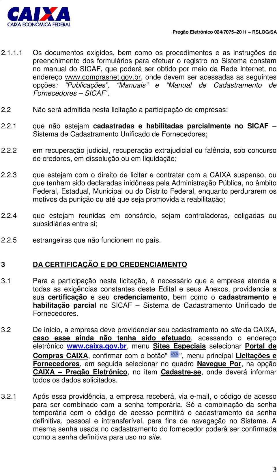 2 Não será admitida nesta licitação a participação de empresas: 2.2.1 que não estejam cadastradas e habilitadas parcialmente no SICAF Sistema de Cadastramento Unificado de Fornecedores; 2.2.2 em recuperação judicial, recuperação extrajudicial ou falência, sob concurso de credores, em dissolução ou em liquidação; 2.