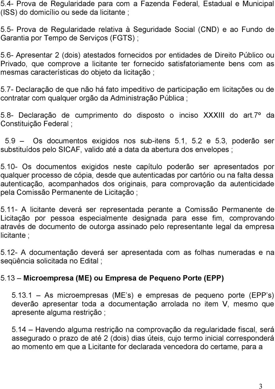 6- Apresentar 2 (dois) atestados fornecidos por entidades de Direito Público ou Privado, que comprove a licitante ter fornecido satisfatoriamente bens com as mesmas características do objeto da