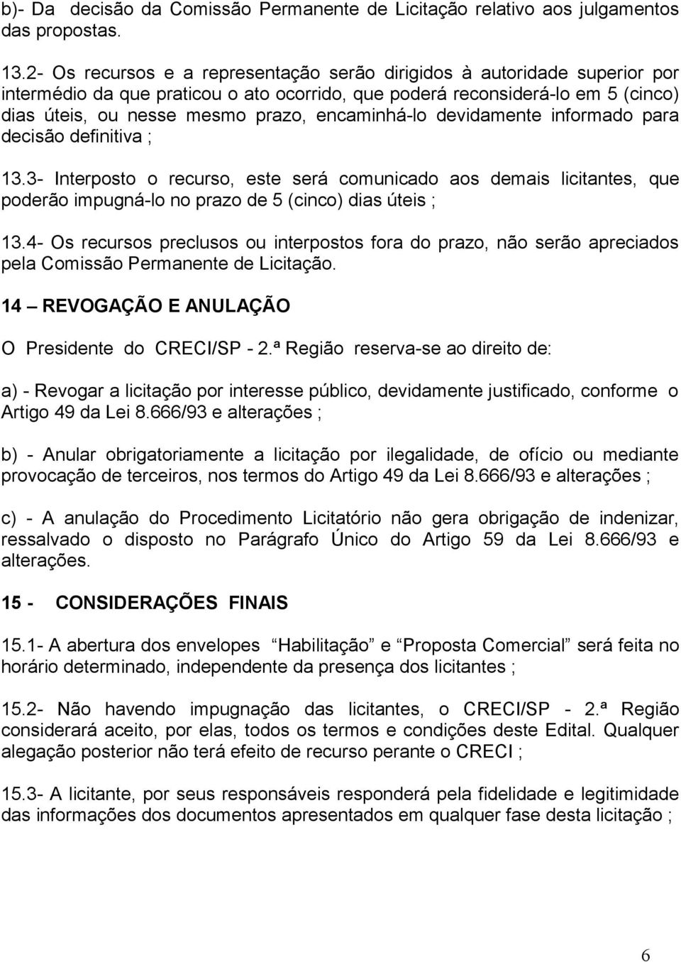 encaminhá-lo devidamente informado para decisão definitiva ; 13.3- Interposto o recurso, este será comunicado aos demais licitantes, que poderão impugná-lo no prazo de 5 (cinco) dias úteis ; 13.