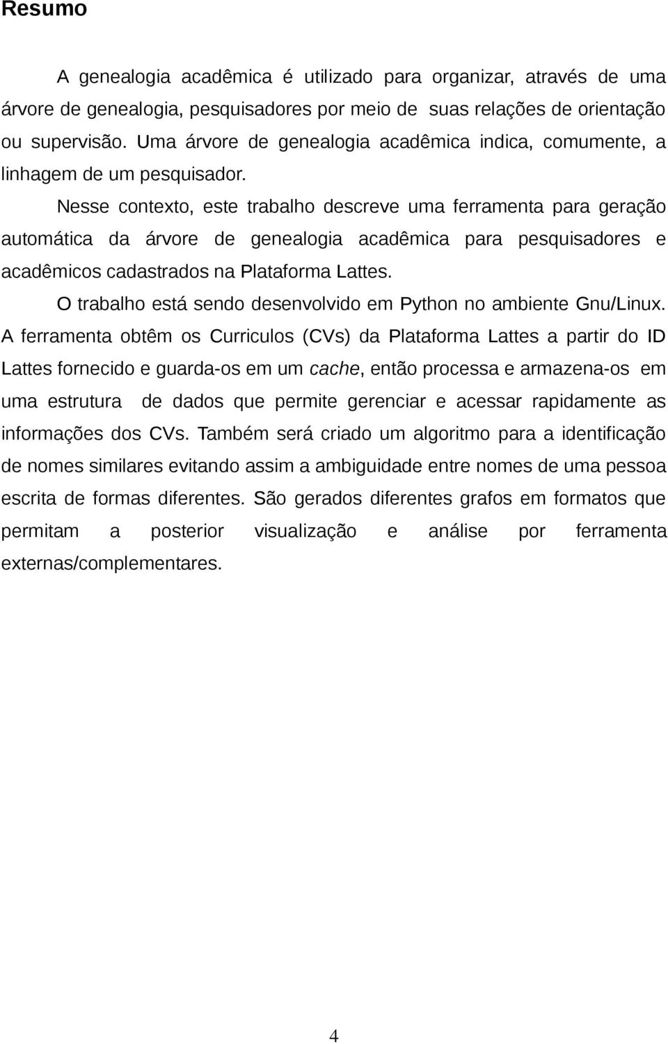 Nesse contexto, este trabalho descreve uma ferramenta para geração automática da árvore de genealogia acadêmica para pesquisadores e acadêmicos cadastrados na Plataforma Lattes.