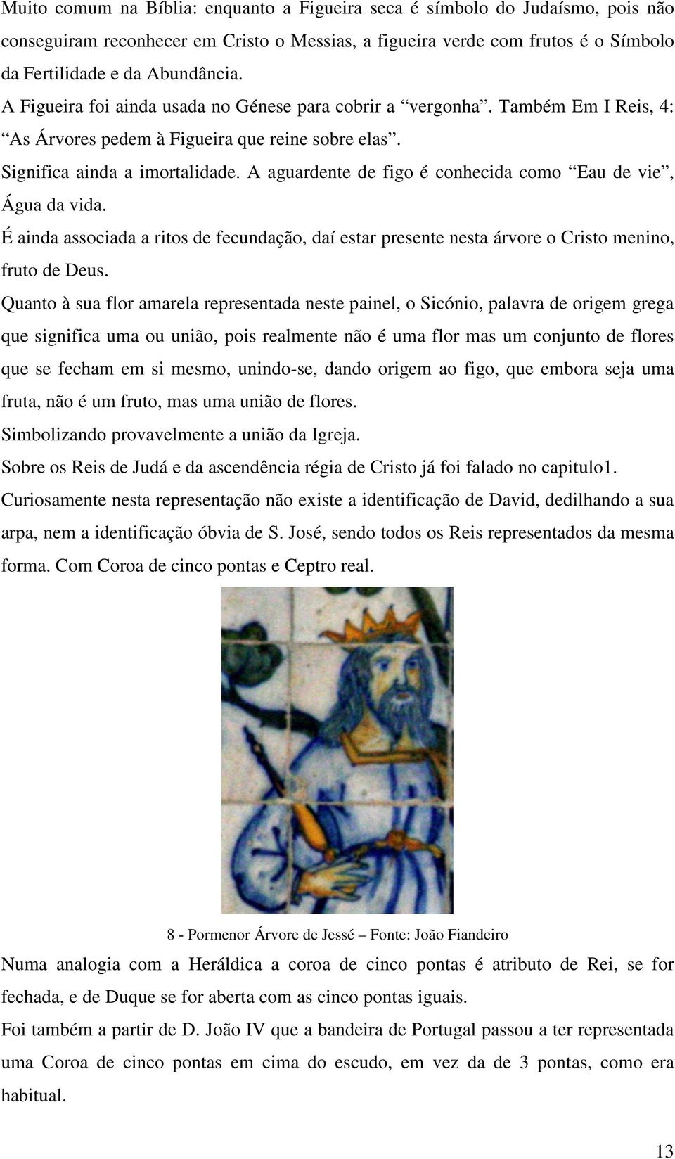 A aguardente de figo é conhecida como Eau de vie, Água da vida. É ainda associada a ritos de fecundação, daí estar presente nesta árvore o Cristo menino, fruto de Deus.