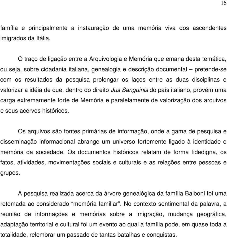 laços entre as duas disciplinas e valorizar a idéia de que, dentro do direito Jus Sanguinis do país italiano, provém uma carga extremamente forte de Memória e paralelamente de valorização dos