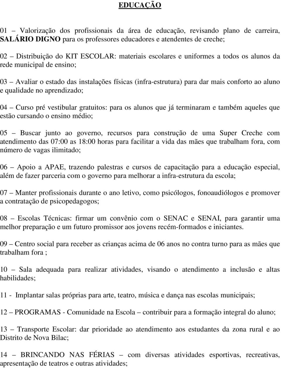 aprendizado; 04 Curso pré vestibular gratuitos: para os alunos que já terminaram e também aqueles que estão cursando o ensino médio; 05 Buscar junto ao governo, recursos para construção de uma Super