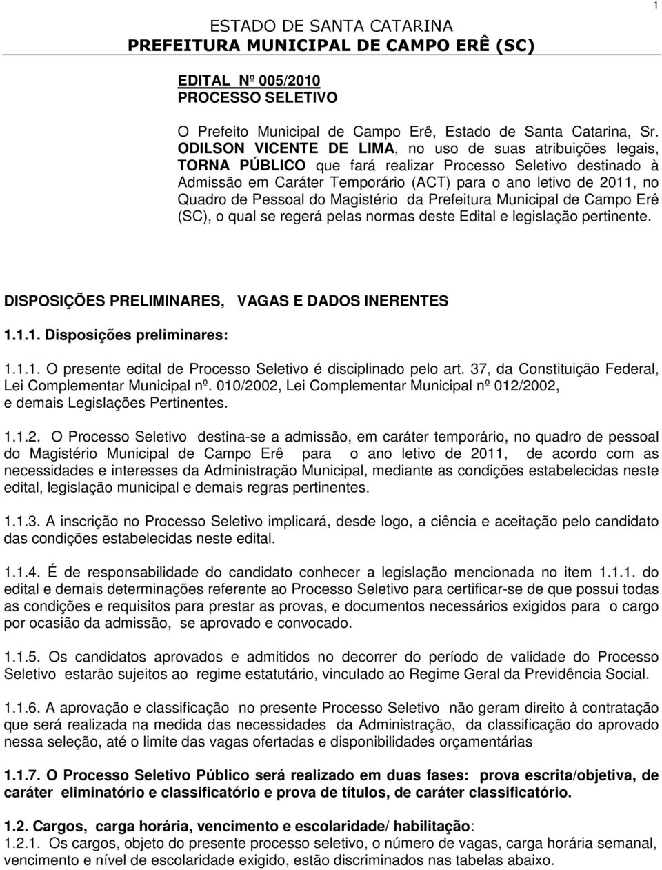 Pessoal do Magistério da Prefeitura Municipal de Campo Erê (SC), o qual se regerá pelas normas deste Edital e legislação pertinente. DISPOSIÇÕES PRELIMINARES, VAGAS E DADOS INERENTES 1.