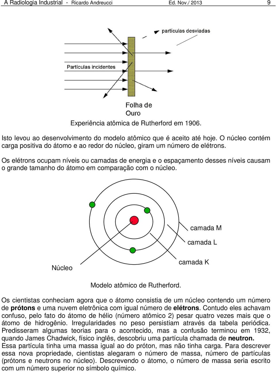 Os elétrons ocupam níveis ou camadas de energia e o espaçamento desses níveis causam o grande tamanho do átomo em comparação com o núcleo.