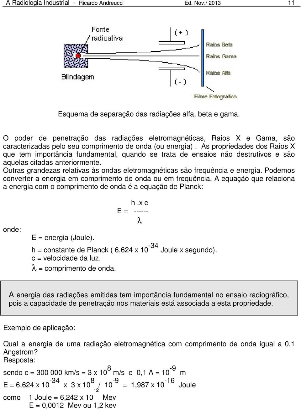 As propriedades dos Raios X que tem importância fundamental, quando se trata de ensaios não destrutivos e são aquelas citadas anteriormente.