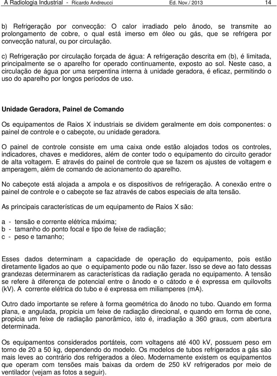 circulação. c) Refrigeração por circulação forçada de água: A refrigeração descrita em (b), é limitada, principalmente se o aparelho for operado continuamente, exposto ao sol.