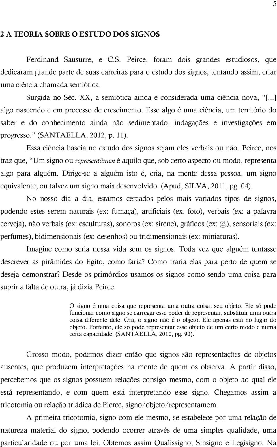 Esse algo é uma ciência, um território do saber e do conhecimento ainda não sedimentado, indagações e investigações em progresso. (SANTAELLA, 2012, p. 11).