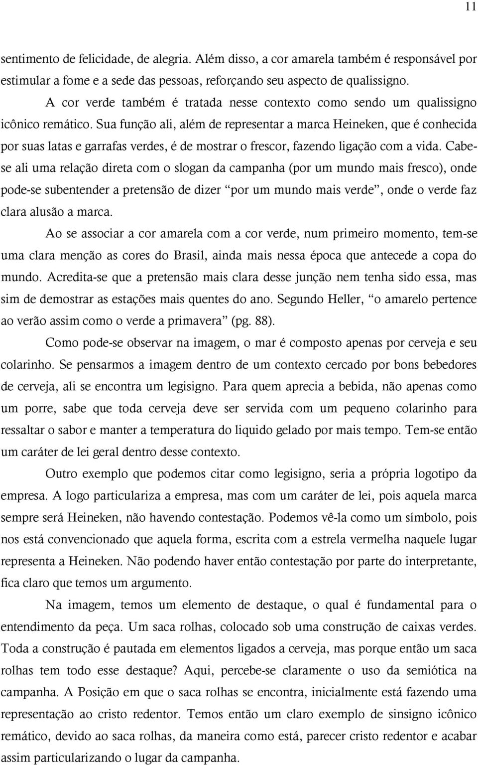 Sua função ali, além de representar a marca Heineken, que é conhecida por suas latas e garrafas verdes, é de mostrar o frescor, fazendo ligação com a vida.