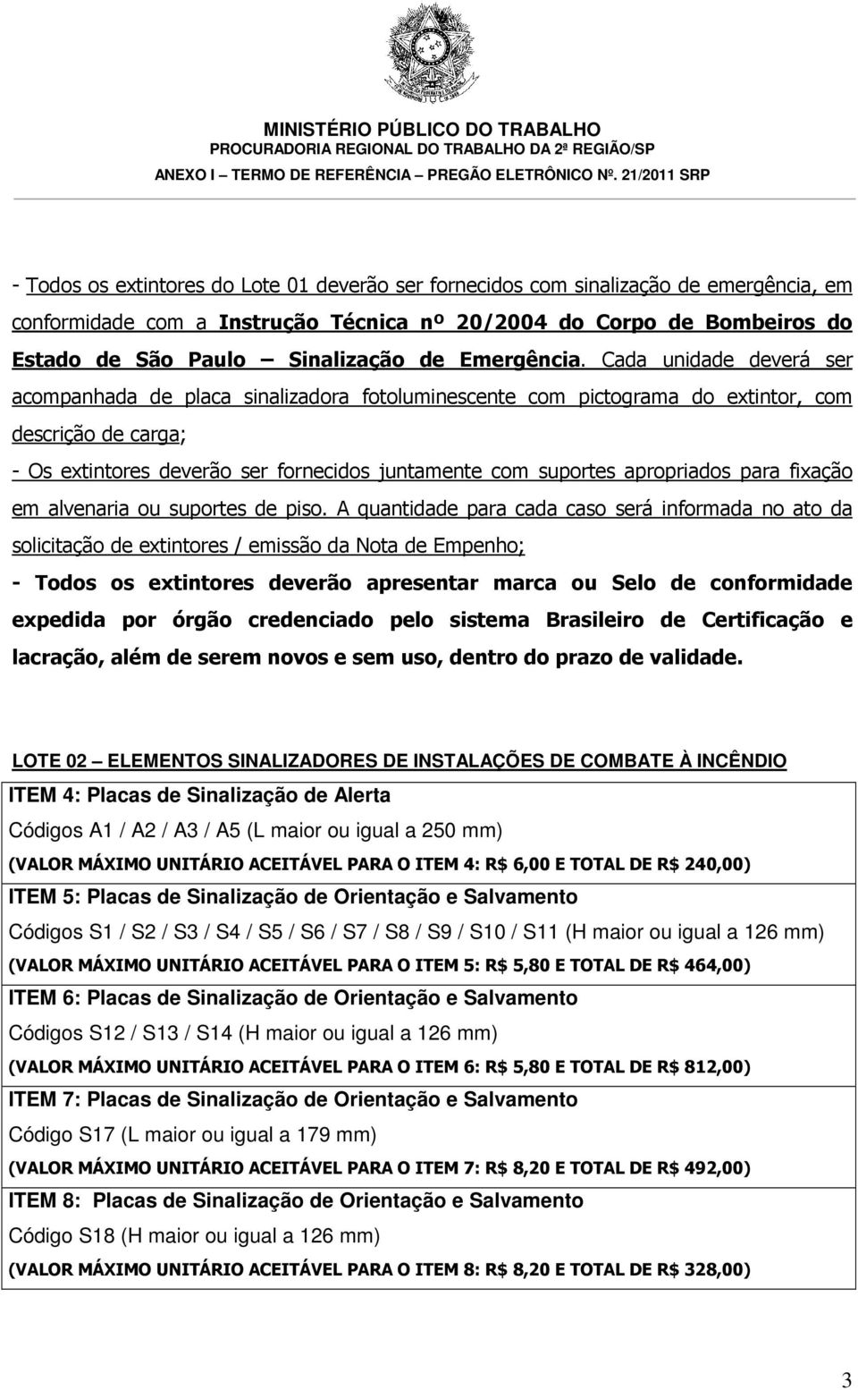 Cada unidade deverá ser acompanhada de placa sinalizadora fotoluminescente com pictograma do extintor, com descrição de carga; - Os extintores deverão ser fornecidos juntamente com suportes