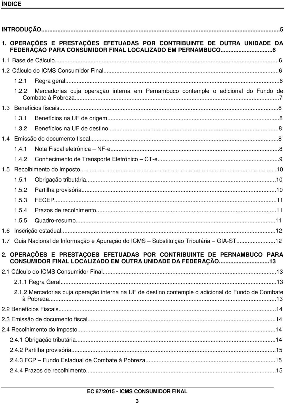 ..8 1.4 Emissão do documento fiscal...8 1.4.1 Nota Fiscal eletrônica NF-e...8 1.4.2 Conhecimento de Transporte Eletrônico CT-e...9 1.5 Recolhimento do imposto...10 1.5.1 Obrigação tributária...10 1.5.2 Partilha provisória.