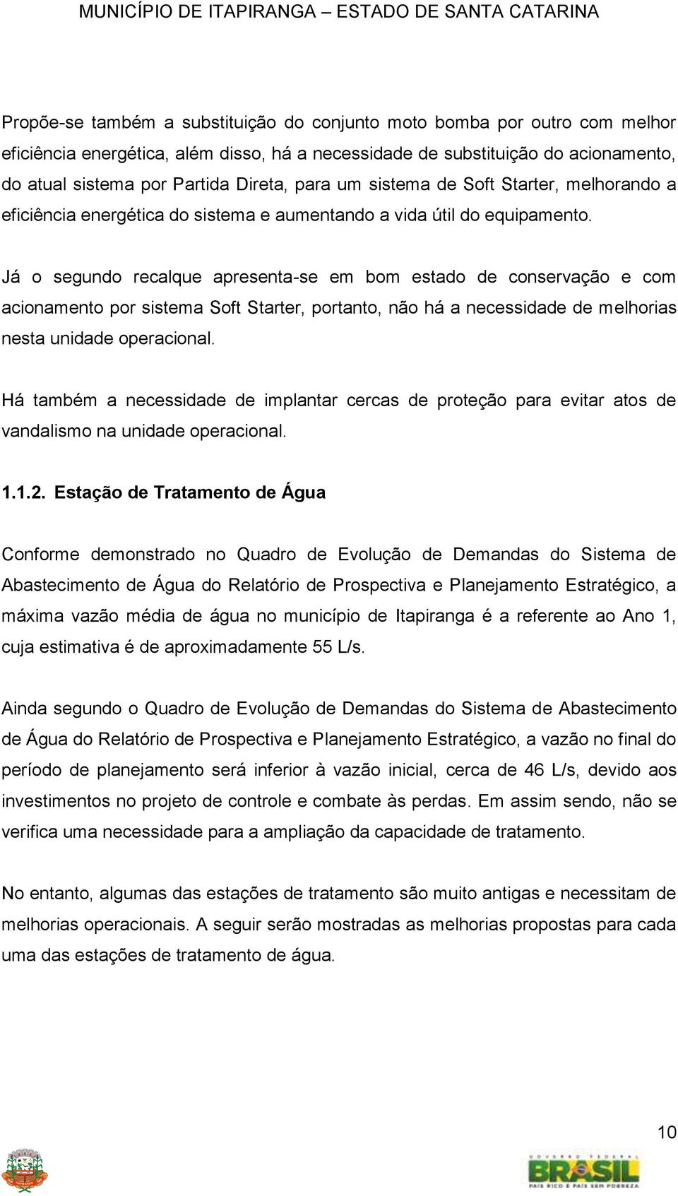 Já o segundo recalque apresenta-se em bom estado de conservação e com acionamento por sistema Soft Starter, portanto, não há a necessidade de melhorias nesta unidade operacional.