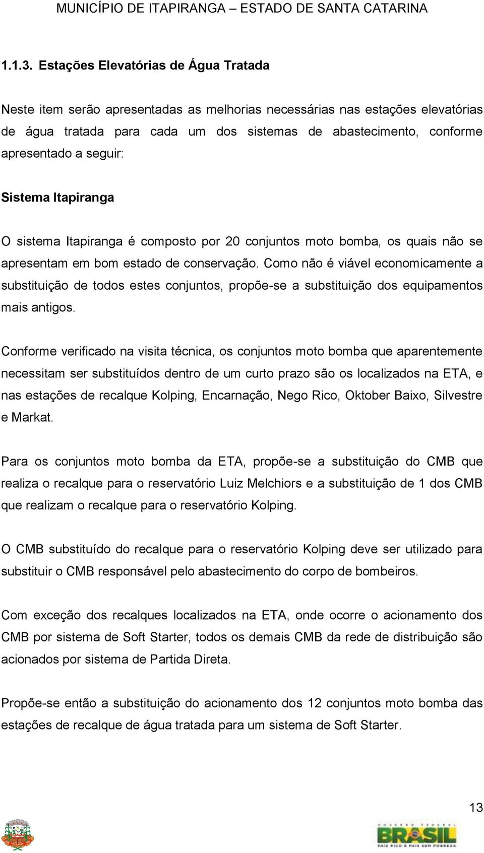 seguir: Sistema Itapiranga O sistema Itapiranga é composto por 20 conjuntos moto bomba, os quais não se apresentam em bom estado de conservação.