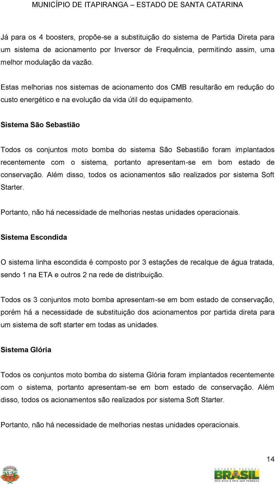 Sistema São Sebastião Todos os conjuntos moto bomba do sistema São Sebastião foram implantados recentemente com o sistema, portanto apresentam-se em bom estado de conservação.