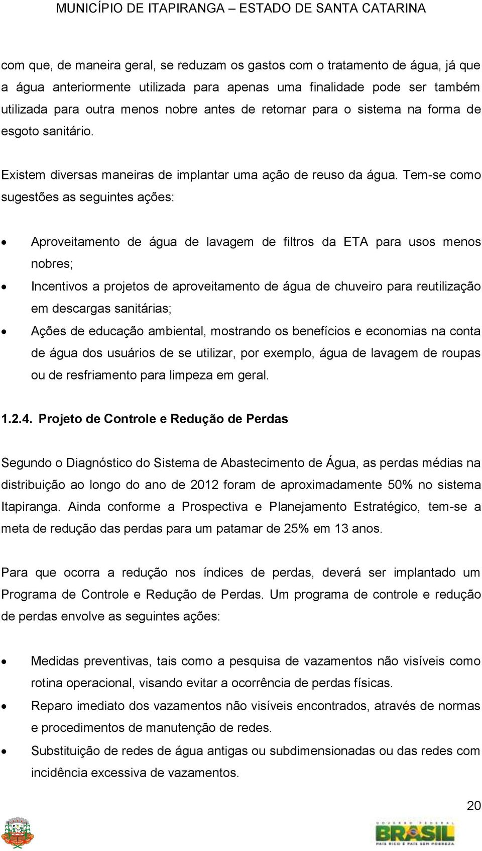 Tem-se como sugestões as seguintes ações: Aproveitamento de água de lavagem de filtros da ETA para usos menos nobres; Incentivos a projetos de aproveitamento de água de chuveiro para reutilização em