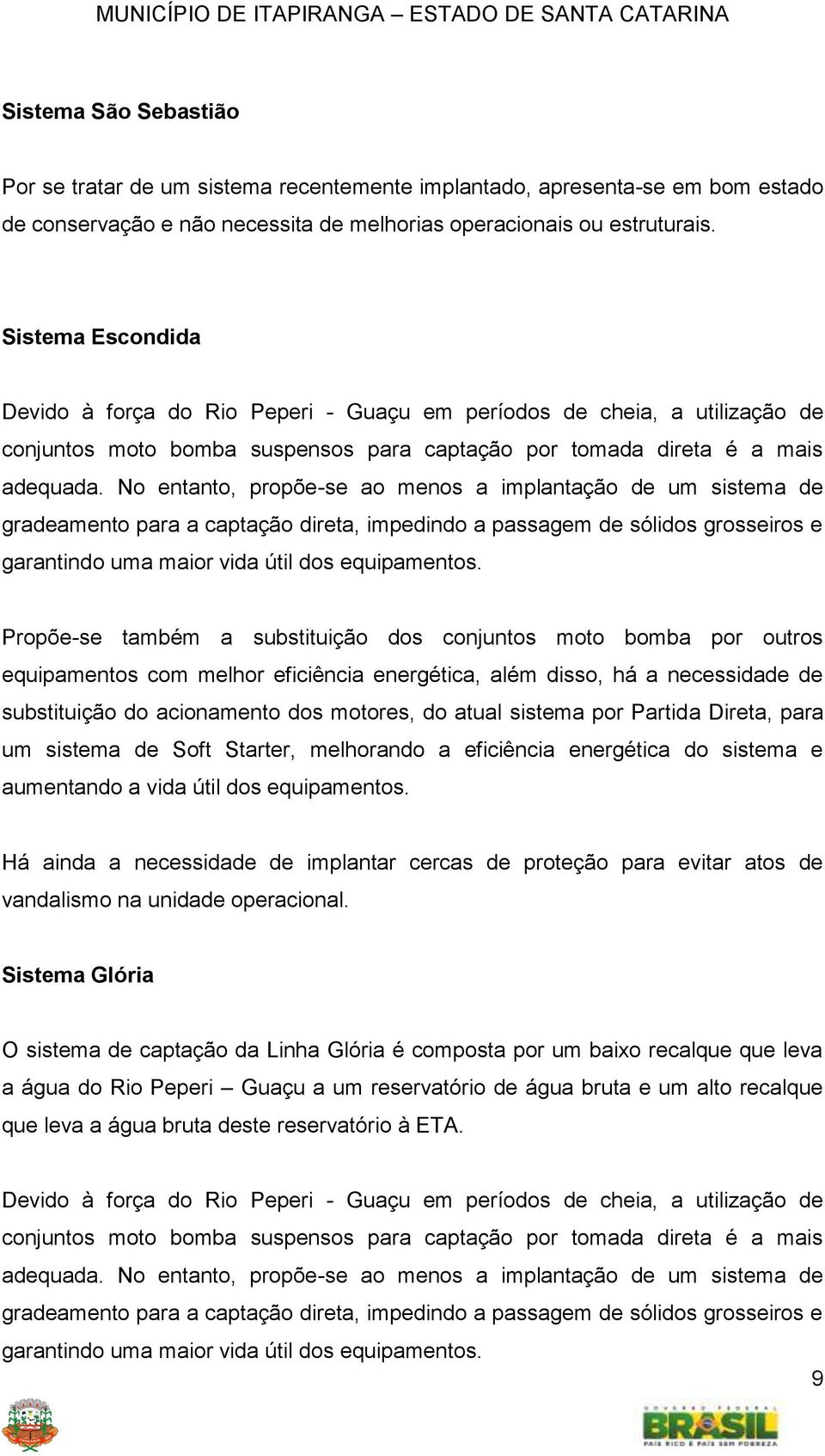 No entanto, propõe-se ao menos a implantação de um sistema de gradeamento para a captação direta, impedindo a passagem de sólidos grosseiros e garantindo uma maior vida útil dos equipamentos.