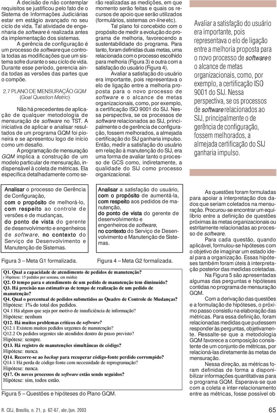 A gerência de configuração é um processo de software que controla todas as modificações que um sistema sofre durante o seu ciclo de vida.