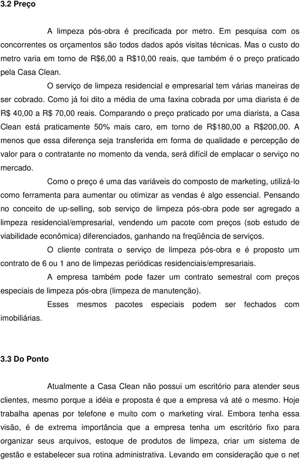 Como já foi dito a média de uma faxina cobrada por uma diarista é de R$ 40,00 a R$ 70,00 reais.