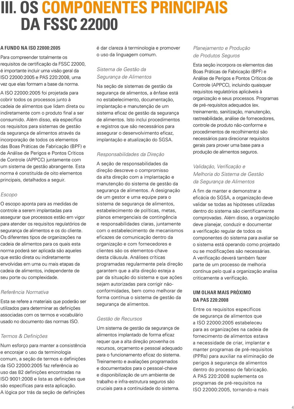 A ISO 22000:2005 foi projetada para cobrir todos os processos junto à cadeia de alimentos que lidam direta ou indiretamente com o produto final a ser consumido.