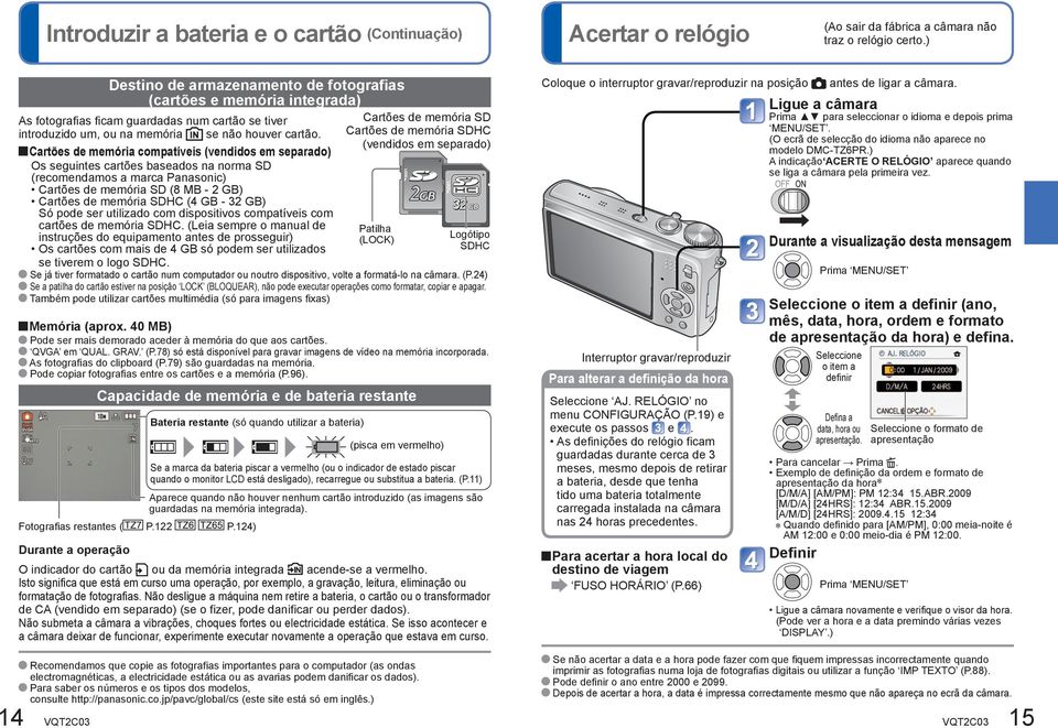 Cartões de memória compatíveis (vendidos em separado) Os seguintes cartões baseados na norma SD (recomendamos a marca Panasonic) Cartões de memória SD (8 MB - 2 GB) Cartões de memória SDHC (4 GB - 32