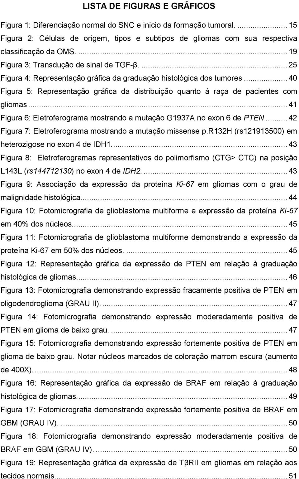 .. 40 Figura 5: Representação gráfica da distribuição quanto à raça de pacientes com gliomas... 41 Figura 6: Eletroferograma mostrando a mutação G1937A no exon 6 de PTEN.