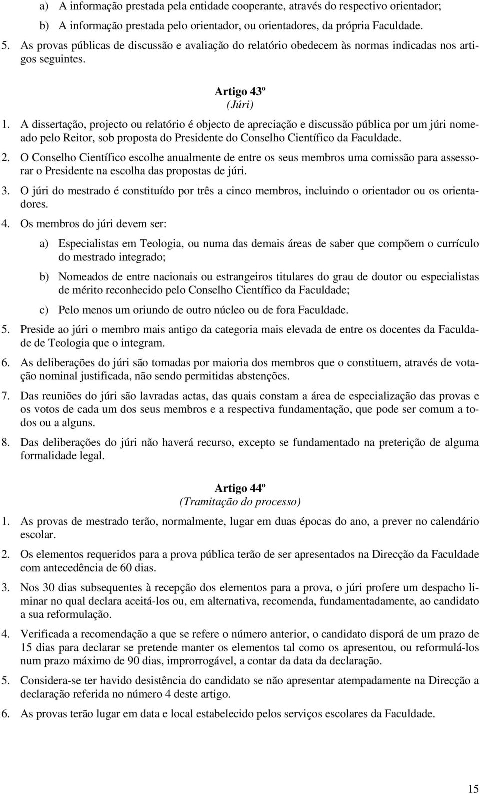 A dissertação, projecto ou relatório é objecto de apreciação e discussão pública por um júri nomeado pelo Reitor, sob proposta do Presidente do Conselho Científico da Faculdade. 2.