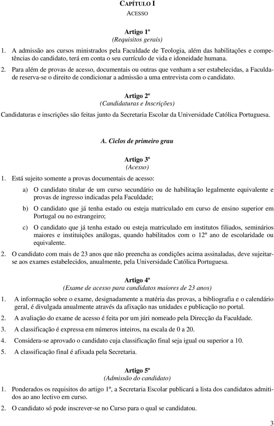 Para além de provas de acesso, documentais ou outras que venham a ser estabelecidas, a Faculdade reserva-se o direito de condicionar a admissão a uma entrevista com o candidato.