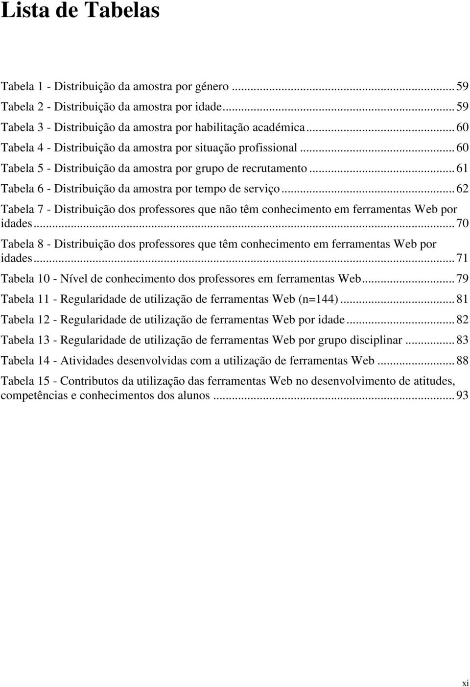 .. 62 Tabela 7 - Distribuição dos professores que não têm conhecimento em ferramentas Web por idades... 70 Tabela 8 - Distribuição dos professores que têm conhecimento em ferramentas Web por idades.