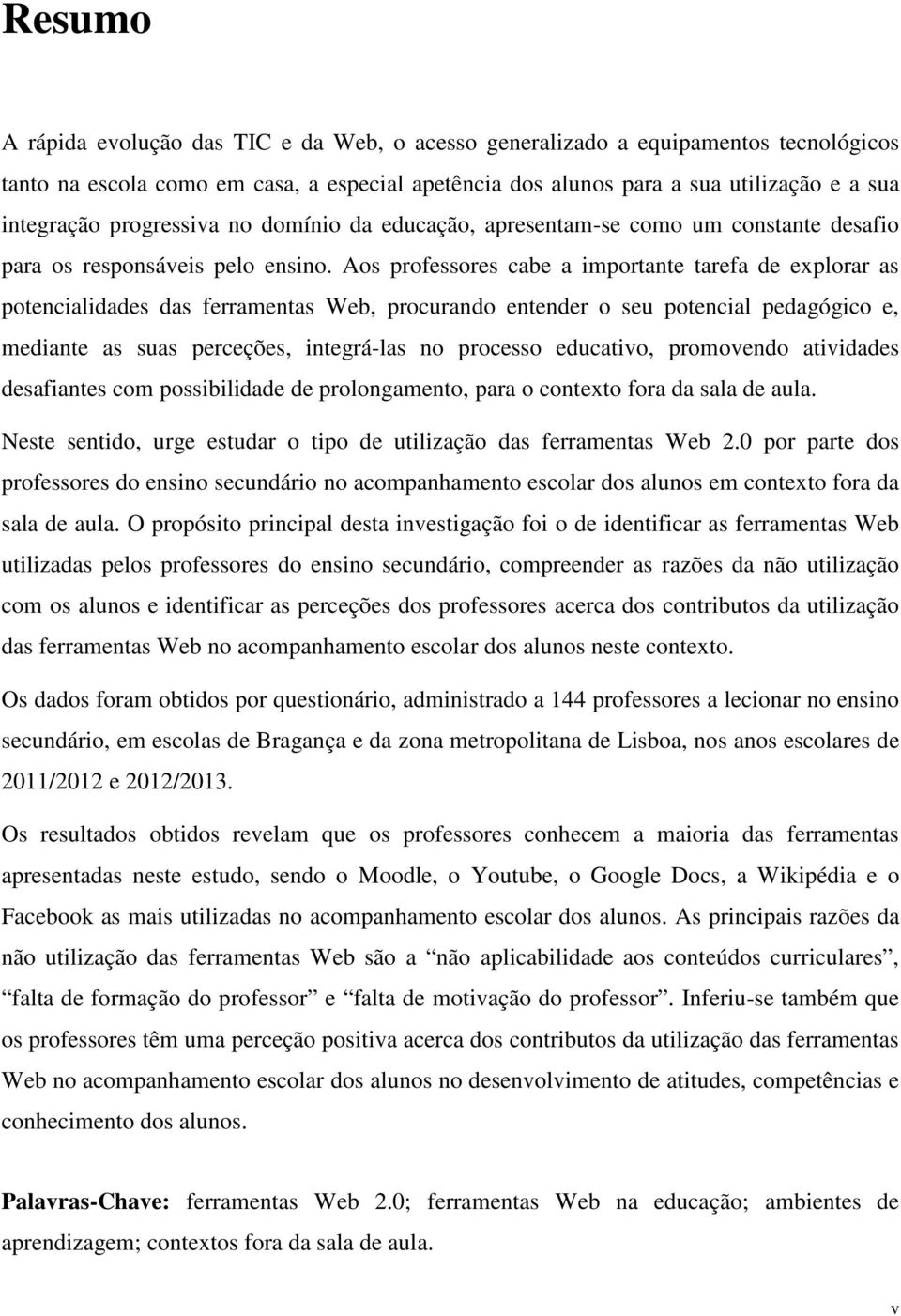 Aos professores cabe a importante tarefa de explorar as potencialidades das ferramentas Web, procurando entender o seu potencial pedagógico e, mediante as suas perceções, integrá-las no processo