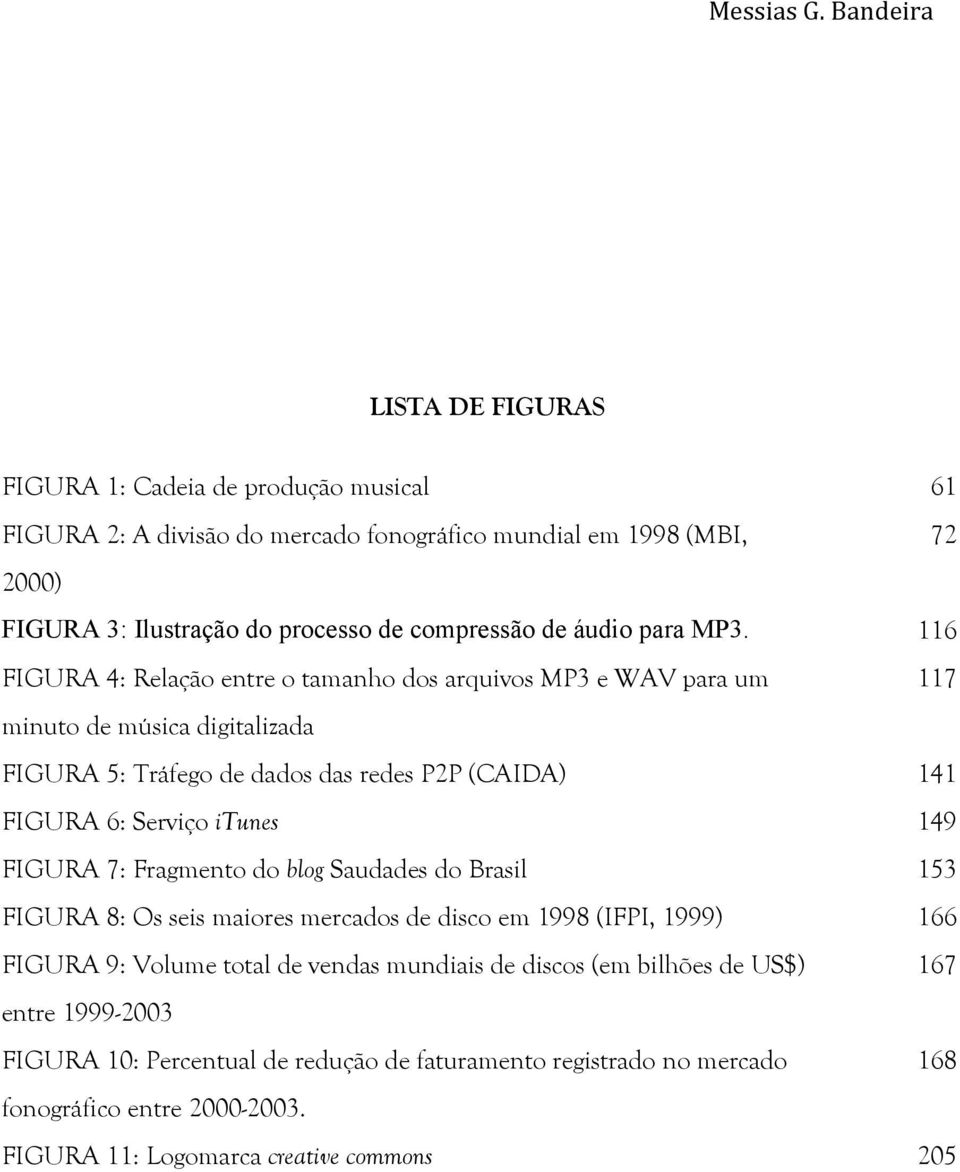 116 FIGURA 4: Relação entre o tamanho dos arquivos MP3 e WAV para um 117 minuto de música digitalizada FIGURA 5: Tráfego de dados das redes P2P (CAIDA) 141 FIGURA 6: Serviço itunes 149