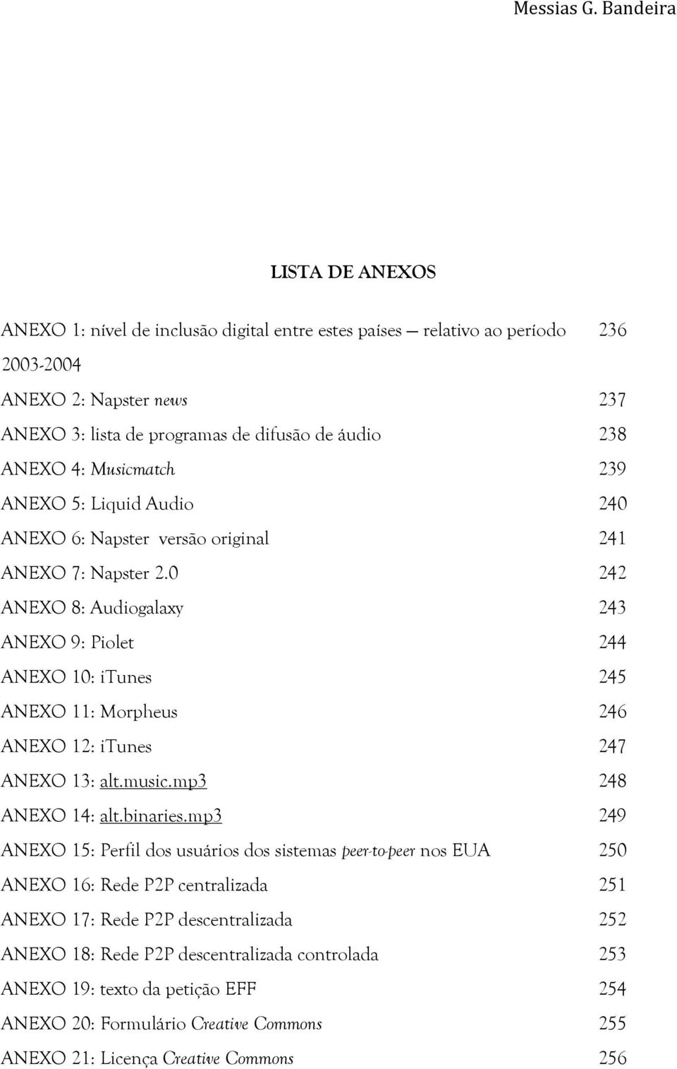 0 242 ANEXO 8: Audiogalaxy 243 ANEXO 9: Piolet 244 ANEXO 10: itunes 245 ANEXO 11: Morpheus 246 ANEXO 12: itunes 247 ANEXO 13: alt.music.mp3 248 ANEXO 14: alt.binaries.