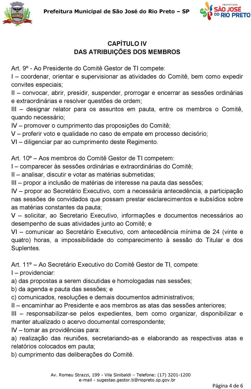 prorrogar e encerrar as sessões ordinárias e extraordinárias e resolver questões de ordem; III designar relator para os assuntos em pauta, entre os membros o Comitê, quando necessário; IV promover o