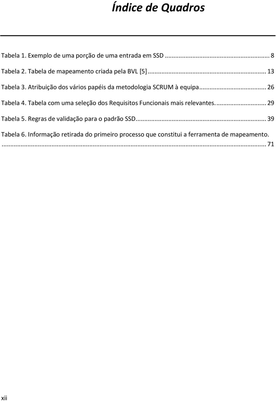 Atribuição dos vários papéis da metodologia SCRUM à equipa... 26 Tabela 4.