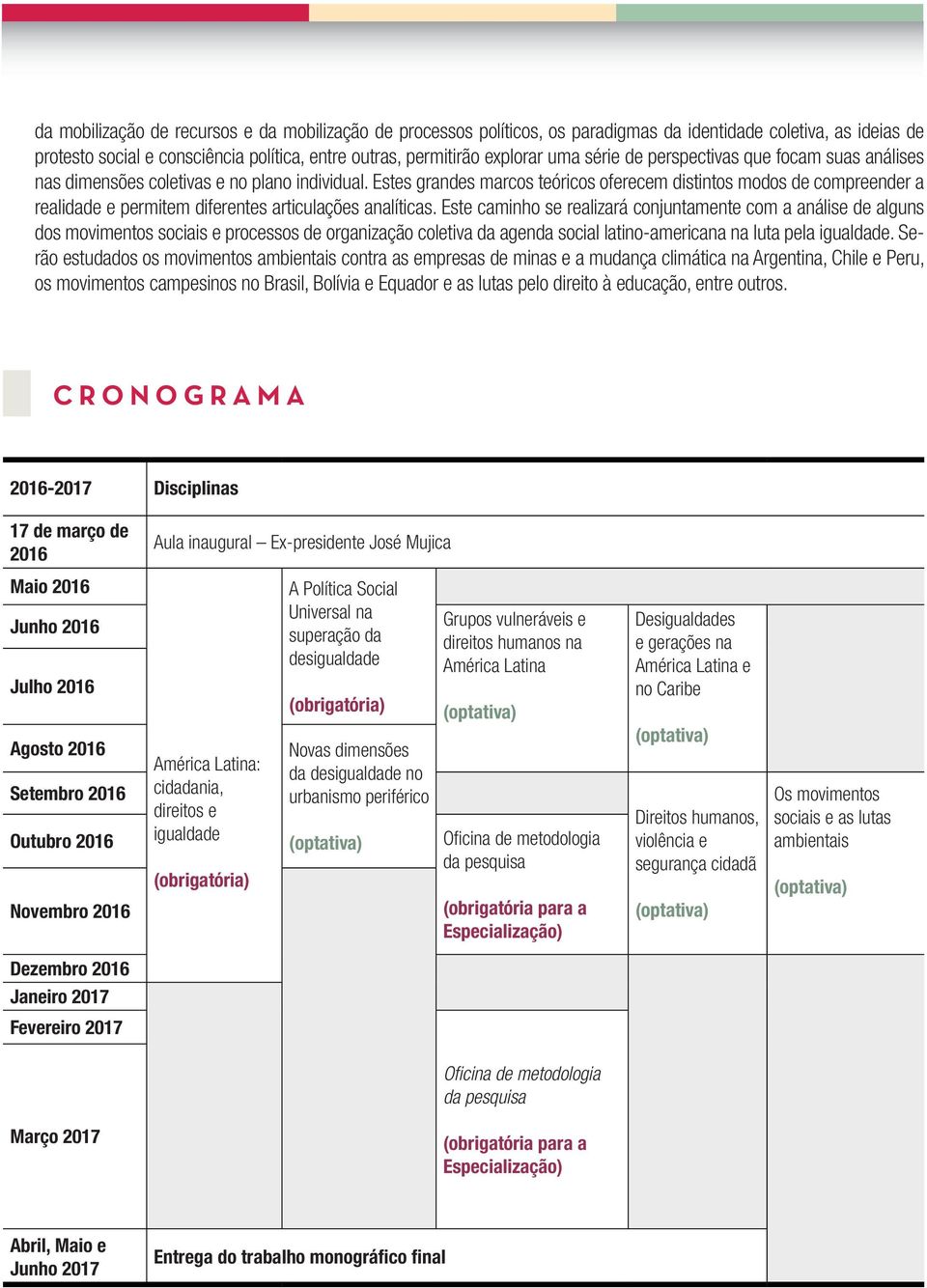 Estes grandes marcos teóricos oferecem distintos modos de compreender a realidade e permitem diferentes articulações analíticas.