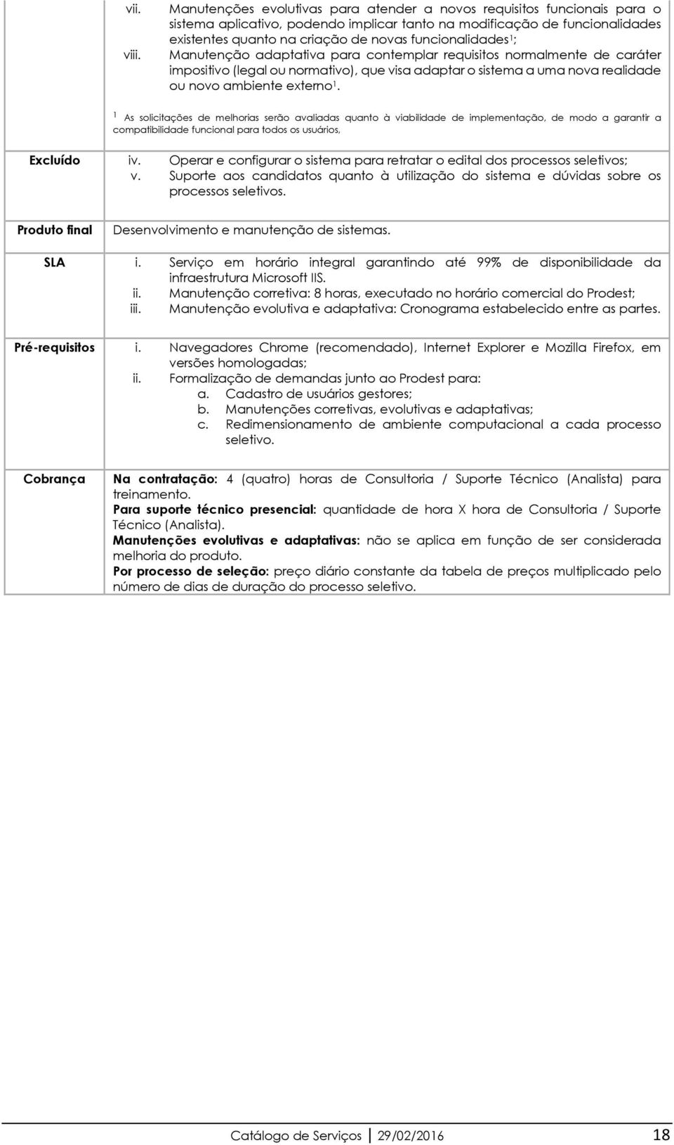 funcionalidades 1 ; Manutenção adaptativa para contemplar requisitos normalmente de caráter impositivo (legal ou normativo), que visa adaptar o sistema a uma nova realidade ou novo ambiente externo 1.