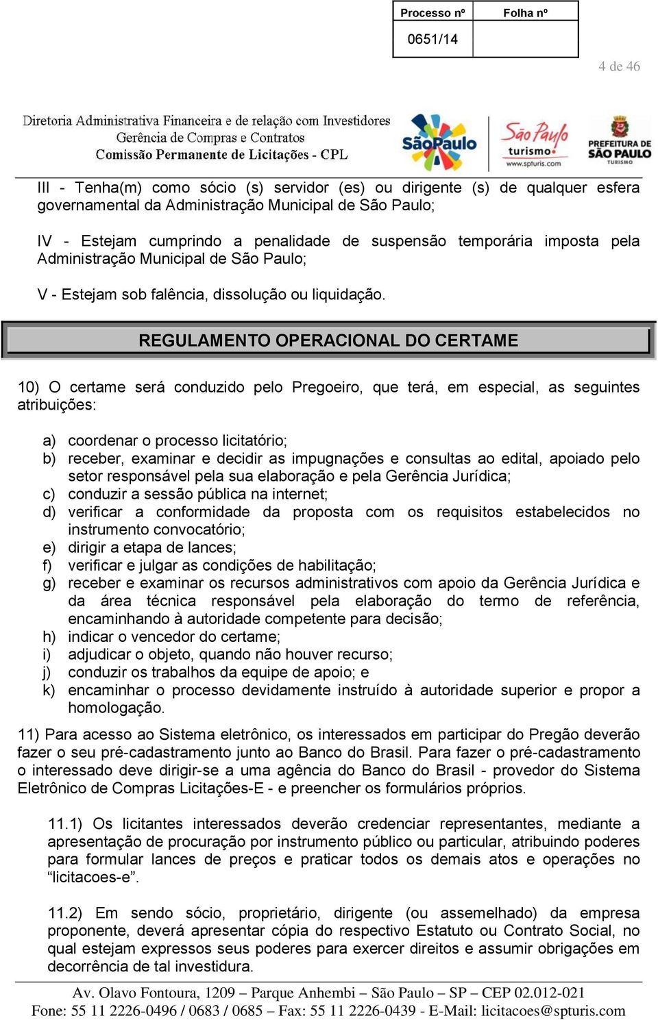 REGULAMENTO OPERACIONAL DO CERTAME 10) O certame será conduzido pelo Pregoeiro, que terá, em especial, as seguintes atribuições: a) coordenar o processo licitatório; b) receber, examinar e decidir as