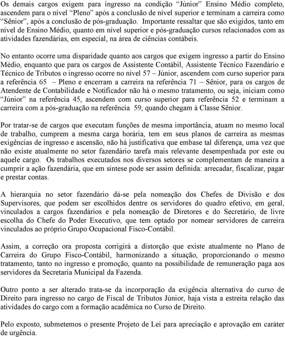 Importante ressaltar que são exigidos, tanto em nível de Ensino Médio, quanto em nível superior e pós-graduação cursos relacionados com as atividades fazendárias, em especial, na área de ciências