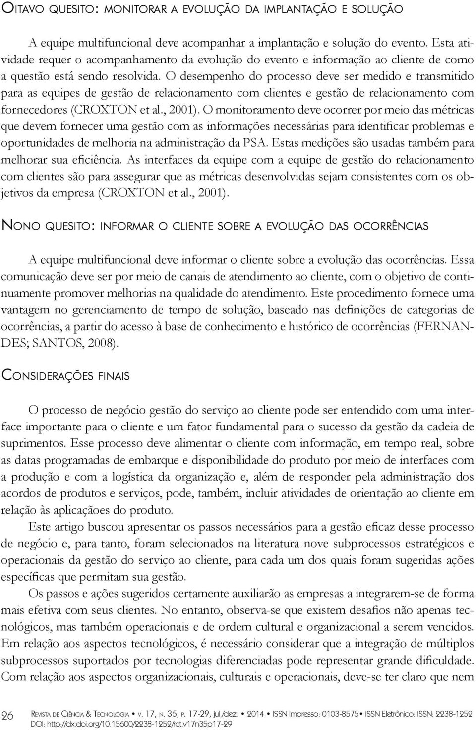 O desempenho do processo deve ser medido e transmitido para as equipes de gestão de relacionamento com clientes e gestão de relacionamento com fornecedores (CROXTON et al., 2001).