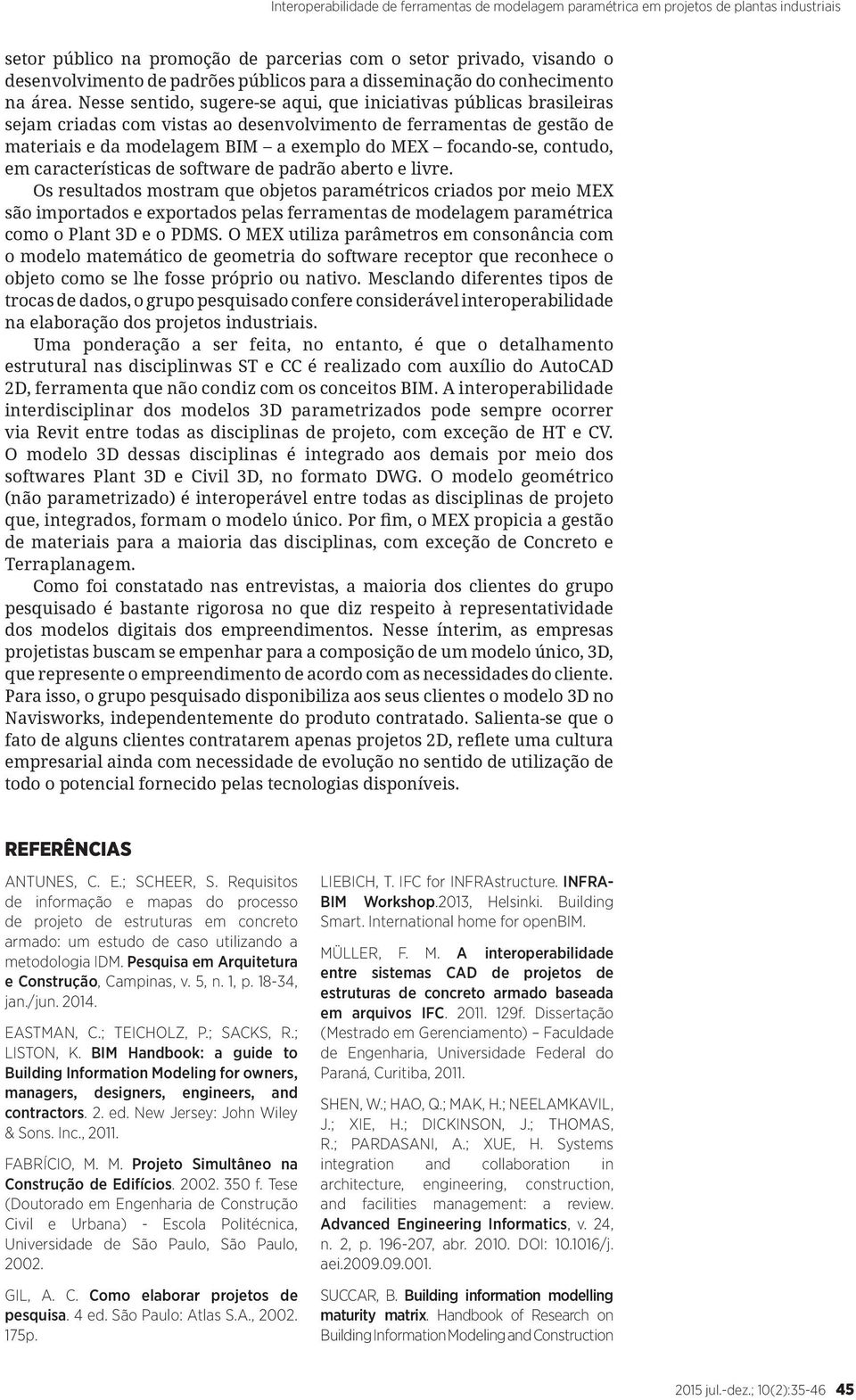 Nesse sentido, sugere-se aqui, que iniciativas públicas brasileiras sejam criadas com vistas ao desenvolvimento de ferramentas de gestão de materiais e da modelagem BIM a exemplo do MEX focando-se,