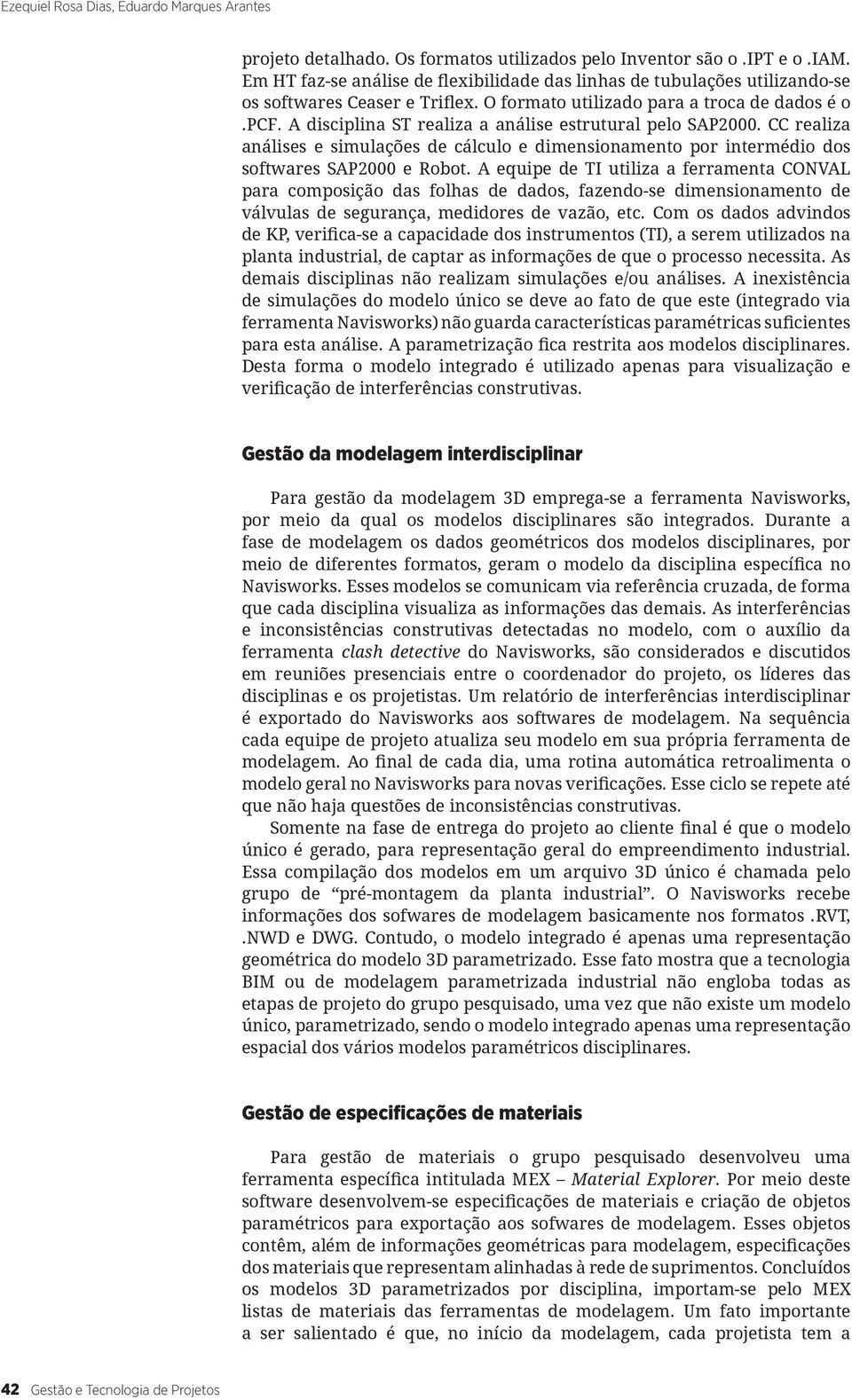 A disciplina ST realiza a análise estrutural pelo SAP2000. CC realiza análises e simulações de cálculo e dimensionamento por intermédio dos softwares SAP2000 e Robot.