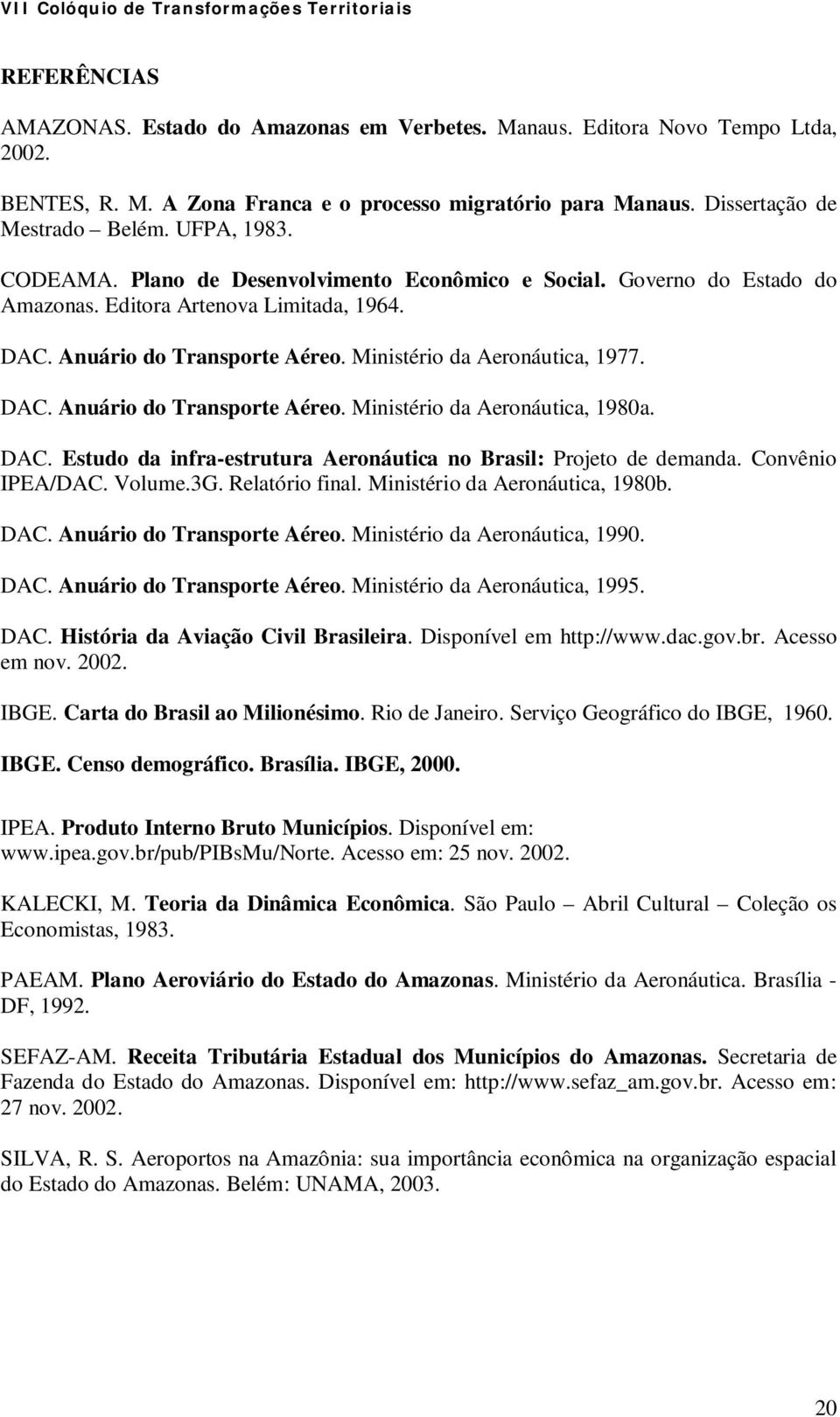 DAC. Estudo da infra-estrutura Aeronáutica no Brasil: Projeto de demanda. Convênio IPEA/DAC. Volume.3G. Relatório final. Ministério da Aeronáutica, 1980b. DAC. Anuário do Transporte Aéreo.